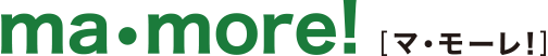 Ma・more!